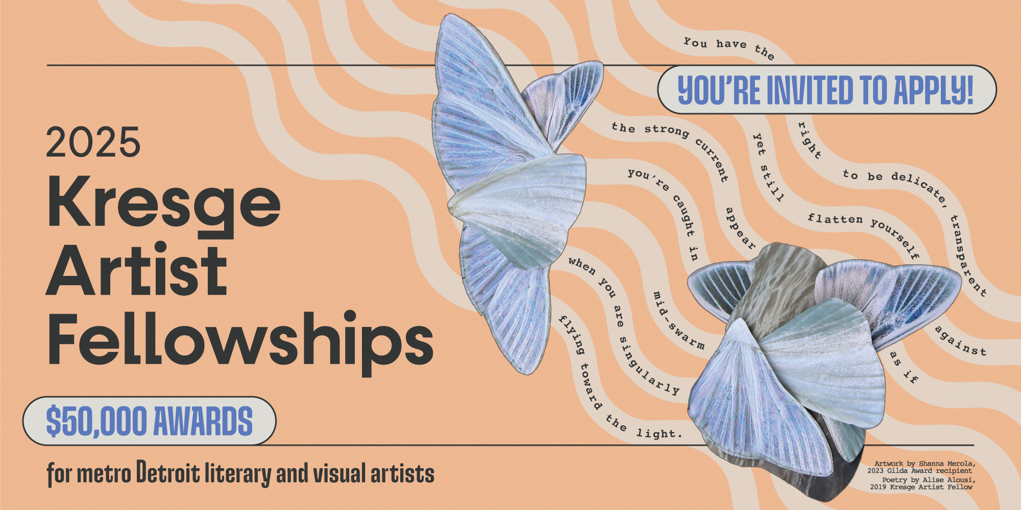 Promotional graphic for the 2025 Kresge Artist Fellowships application cycle featuring artwork by Shanna Merola, 2023 Gilda Award recipient, and poetry by Alise Alousi, 2019 Kresge Artist Fellow